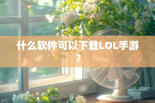 什么软件可以下载LOL手游？