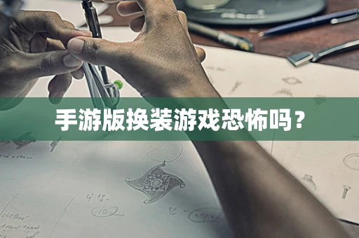 手游版换装游戏恐怖吗？