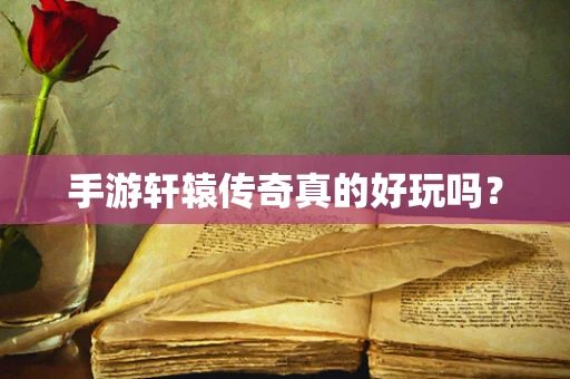 手游轩辕传奇真的好玩吗？