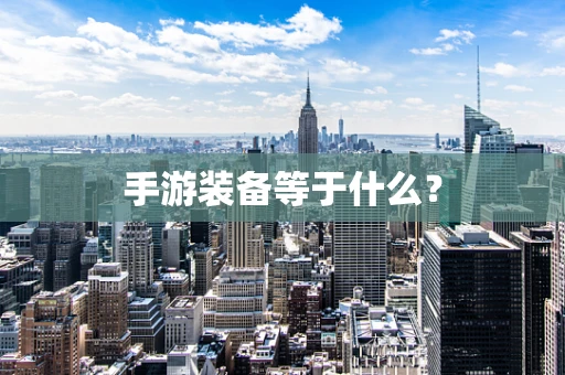 手游装备等于什么？