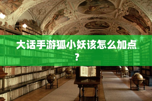 大话手游狐小妖该怎么加点？