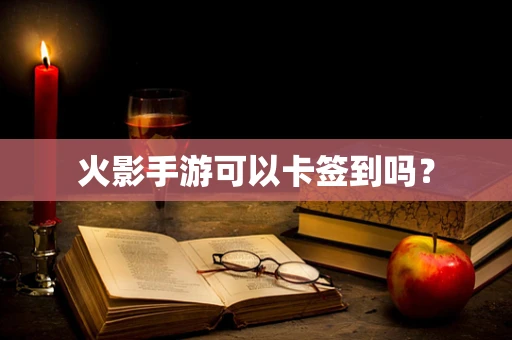 火影手游可以卡签到吗？