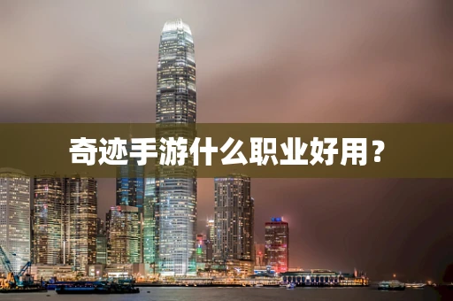奇迹手游什么职业好用？