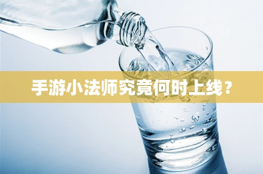 手游小法师究竟何时上线？