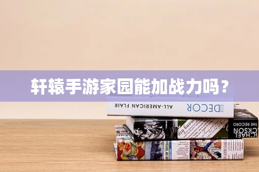 轩辕手游家园能加战力吗？