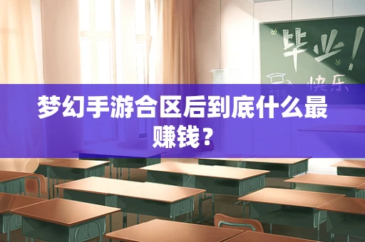 梦幻手游合区后到底什么最赚钱？
