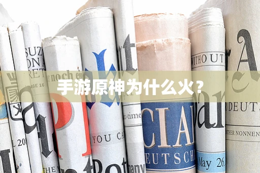 手游原神为什么火？