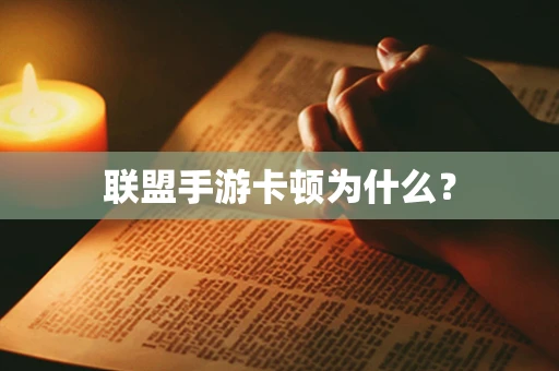 联盟手游卡顿为什么？