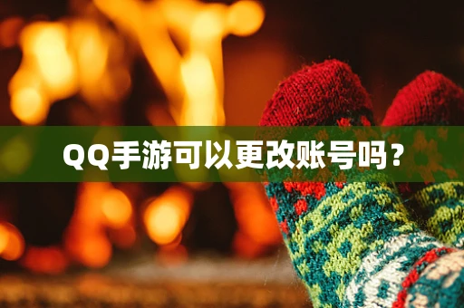 QQ手游可以更改账号吗？