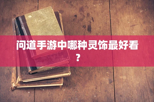 问道手游中哪种灵饰最好看？