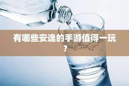 有哪些安逸的手游值得一玩？