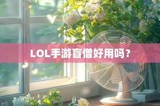LOL手游盲僧好用吗？