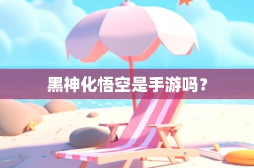 黑神化悟空是手游吗？