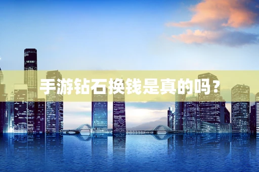 手游钻石换钱是真的吗？