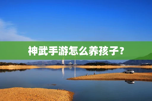 神武手游怎么养孩子？
