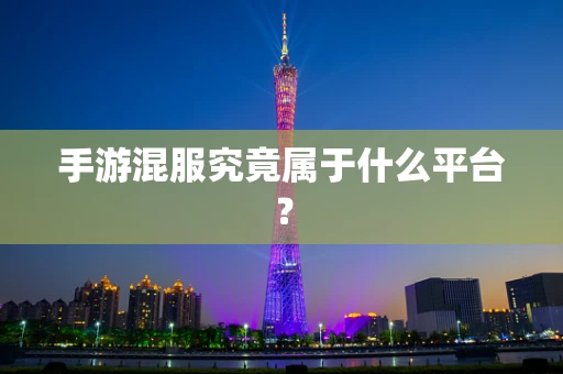 手游混服究竟属于什么平台？