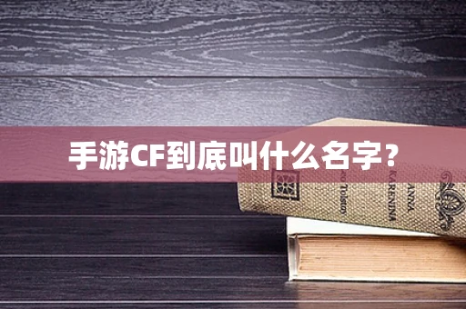 手游CF到底叫什么名字？