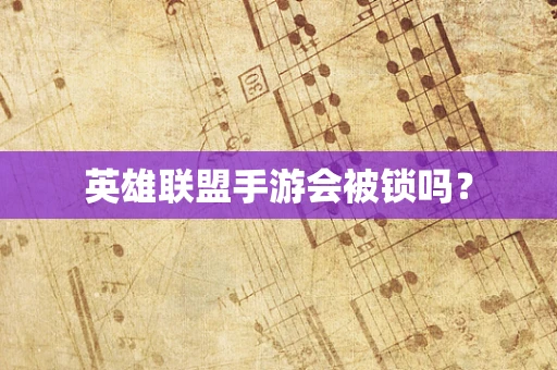 英雄联盟手游会被锁吗？