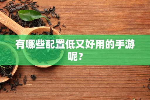 有哪些配置低又好用的手游呢？