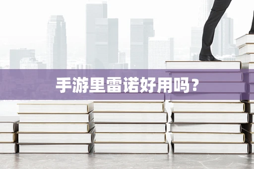 手游里雷诺好用吗？