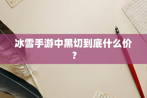 冰雪手游中黑切到底什么价？