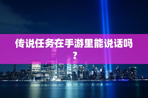 传说任务在手游里能说话吗？