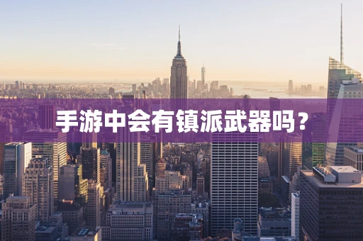 手游中会有镇派武器吗？