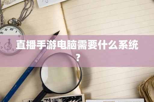 直播手游电脑需要什么系统？