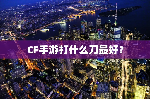 CF手游打什么刀最好？