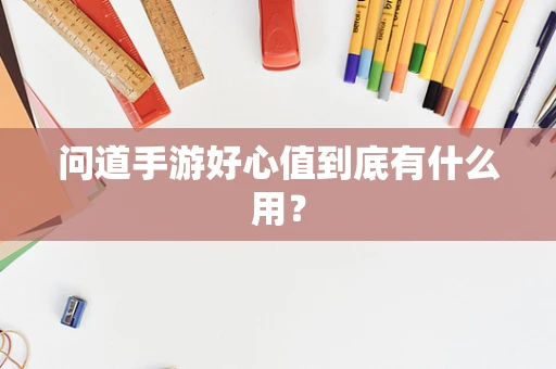 问道手游好心值到底有什么用？