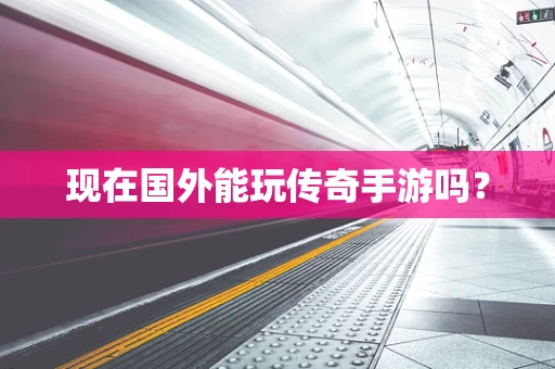现在国外能玩传奇手游吗？