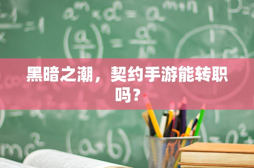 黑暗之潮，契约手游能转职吗？