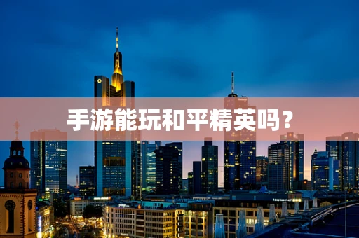 手游能玩和平精英吗？