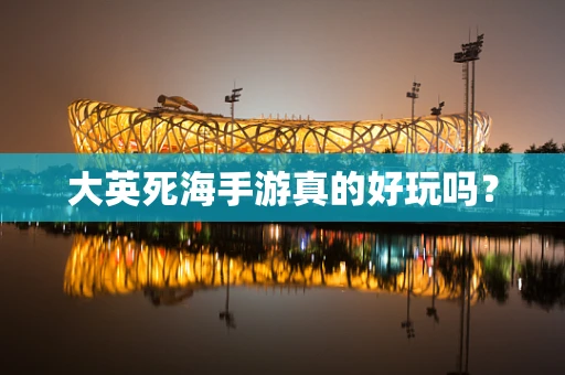 大英死海手游真的好玩吗？