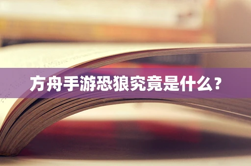 方舟手游恐狼究竟是什么？