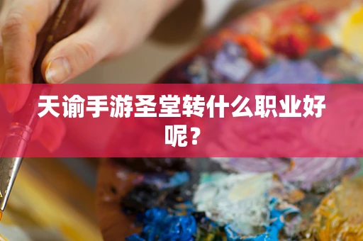 天谕手游圣堂转什么职业好呢？