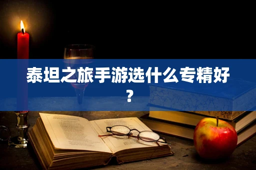 泰坦之旅手游选什么专精好？