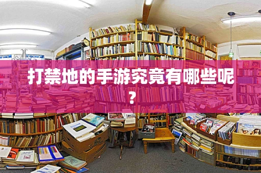 打禁地的手游究竟有哪些呢？