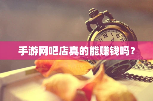 手游网吧店真的能赚钱吗？