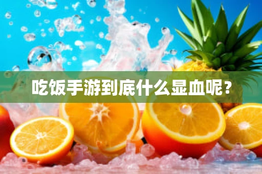吃饭手游到底什么显血呢？
