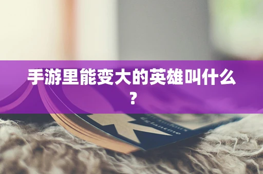 手游里能变大的英雄叫什么？