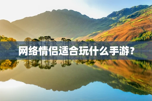 网络情侣适合玩什么手游？