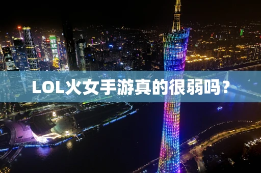 LOL火女手游真的很弱吗？