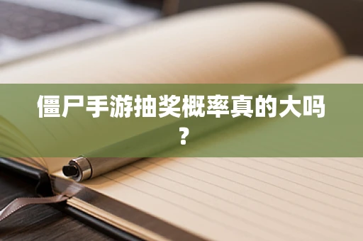 僵尸手游抽奖概率真的大吗？