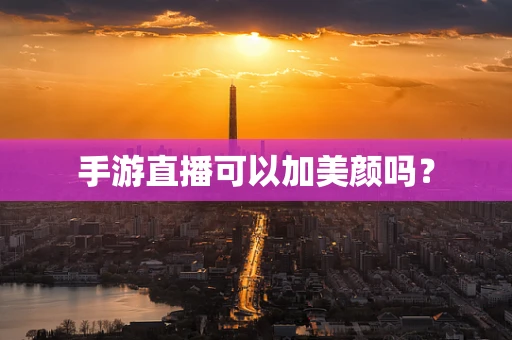 手游直播可以加美颜吗？