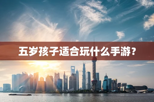 五岁孩子适合玩什么手游？