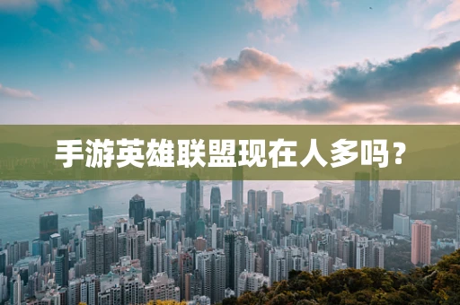 手游英雄联盟现在人多吗？