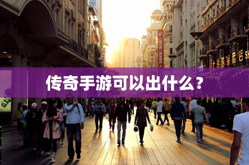 传奇手游可以出什么？
