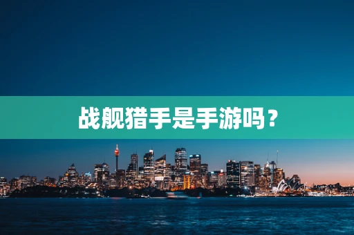 战舰猎手是手游吗？