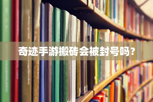 奇迹手游搬砖会被封号吗？